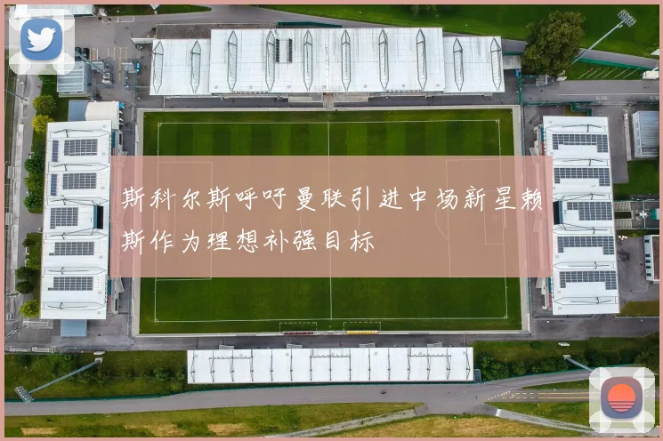 斯科尔斯呼吁曼联引进中场新星赖斯作为理想补强目标