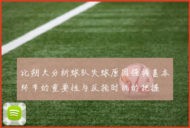 比朔夫分析球队失球原因强调基本环节的重要性与反抢时机的把握